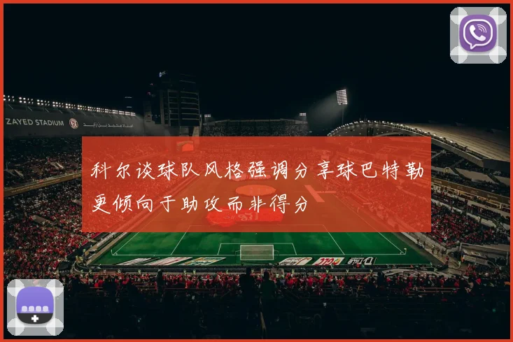科尔谈球队风格强调分享球巴特勒更倾向于助攻而非得分