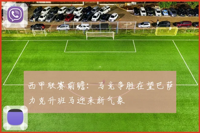西甲联赛前瞻：马竞争胜在望巴萨力克升班马迎来新气象