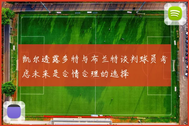 凯尔透露多特与布兰特谈判球员考虑未来是合情合理的选择